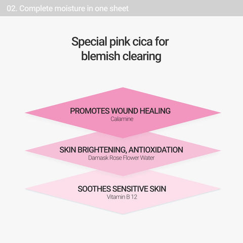 Complete moisture in one sheet. Special pink cica for blemish clearing. Calamine promotes wound healing. Damask rose flower water helps skin brightening and antioxidation. Vitamin B 12 soothes sensitive skin. 