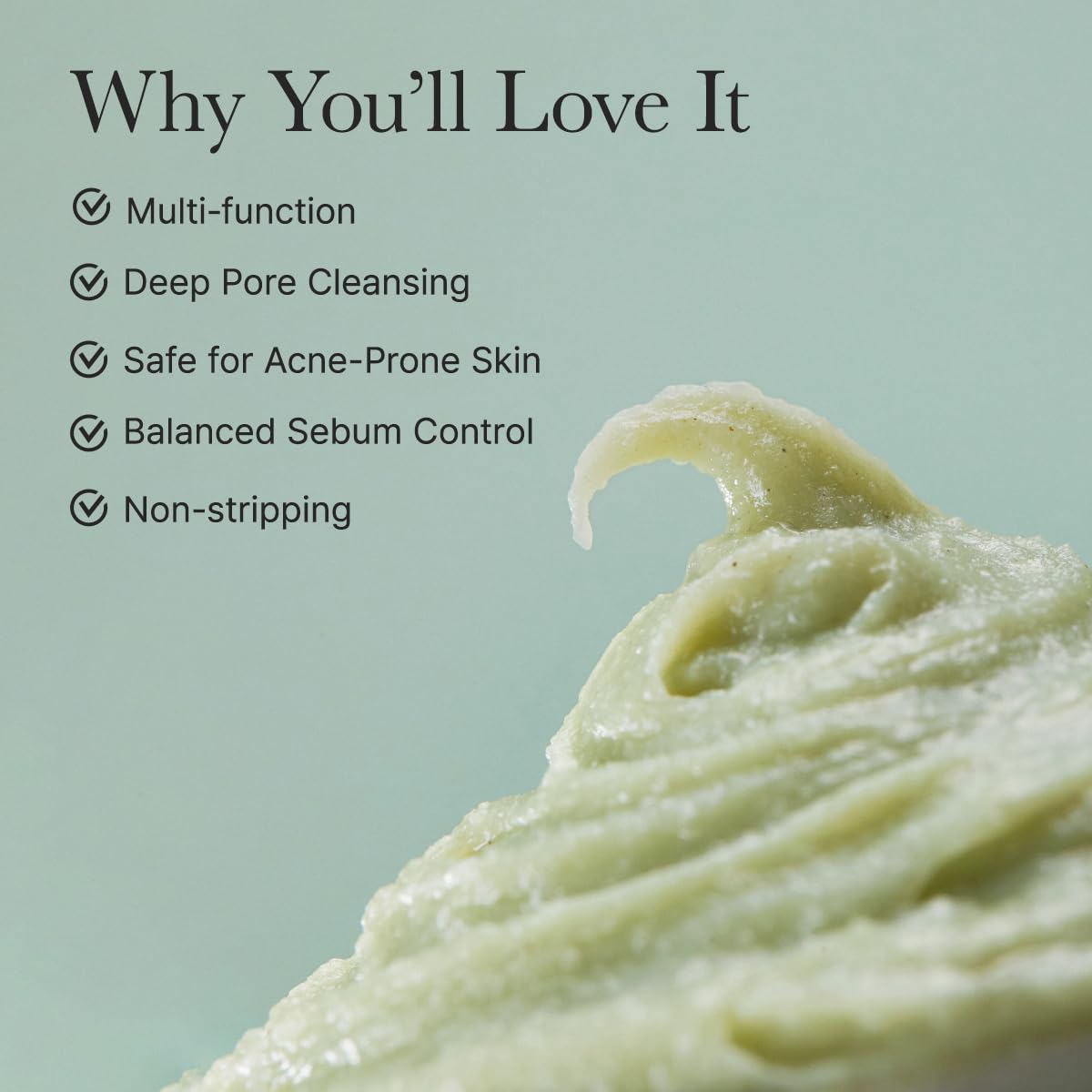 Why you'll love it. Multi-function, deep pore cleansing. Safe for acne-prone skin. Balanced sebum control. Non-stripping.