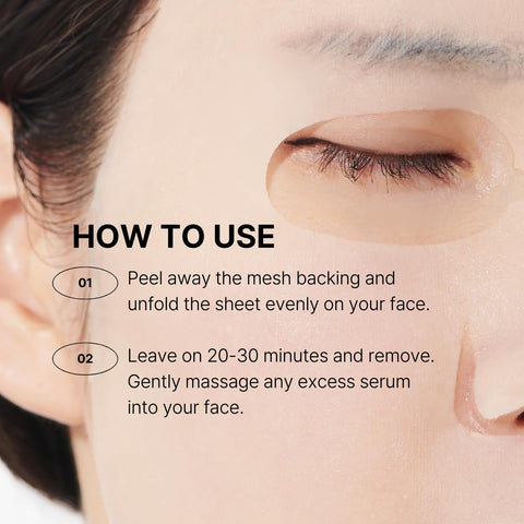 How to use. Peel away the mesh backing and unfold the sheet evenly on your face. Leave on 20 to 30 minutes and remove. Gently massage any excess serum into your face. 