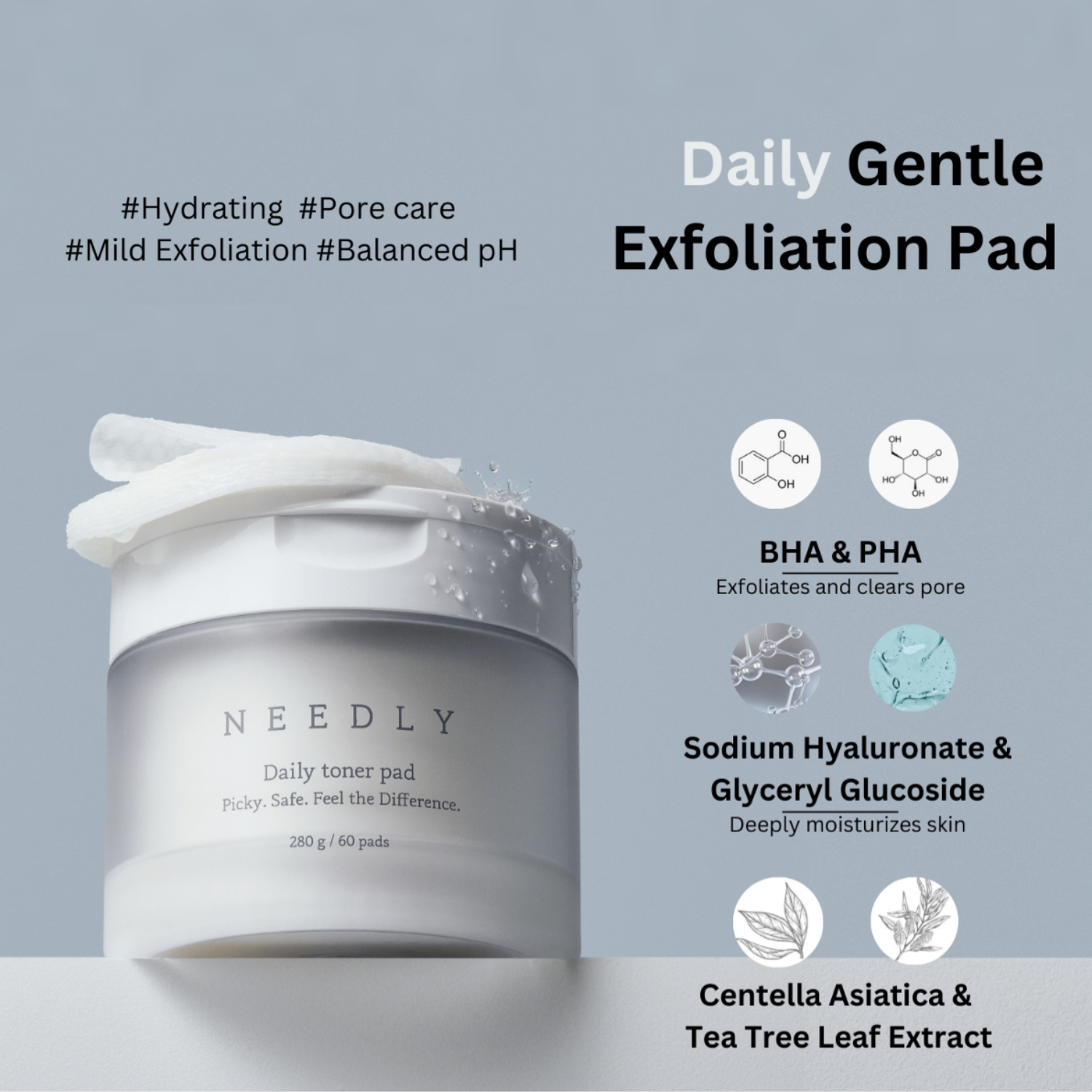 A promotional image of NEEDLY Daily Toner Pad, a gentle exfoliating pad designed for hydration, pore care, and balanced pH. The product container is shown with a few pads resting on top, with water droplets on the packaging. The text highlights key ingredients like BHA & PHA for exfoliation, Sodium Hyaluronate & Glyceryl Glucoside for deep hydration, and Centella Asiatica & Tea Tree Leaf Extract for soothing effects.
